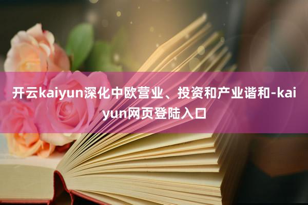 开云kaiyun深化中欧营业、投资和产业谐和-kaiyun网页登陆入口
