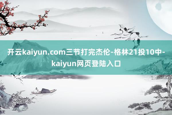 开云kaiyun.com三节打完杰伦-格林21投10中-kaiyun网页登陆入口