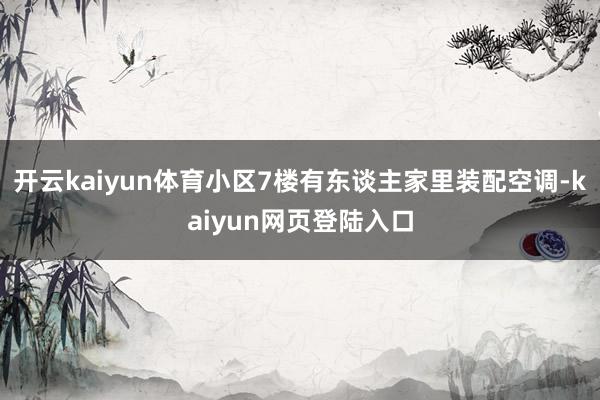 开云kaiyun体育小区7楼有东谈主家里装配空调-kaiyun网页登陆入口