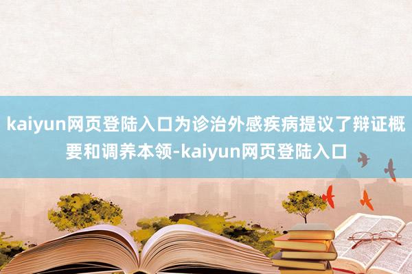 kaiyun网页登陆入口为诊治外感疾病提议了辩证概要和调养本领-kaiyun网页登陆入口