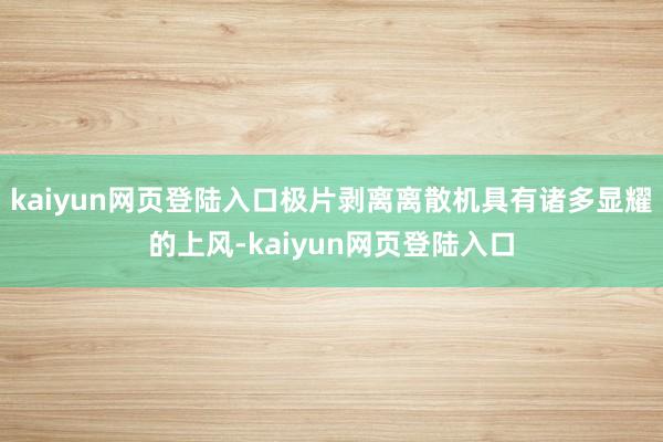 kaiyun网页登陆入口极片剥离离散机具有诸多显耀的上风-kaiyun网页登陆入口